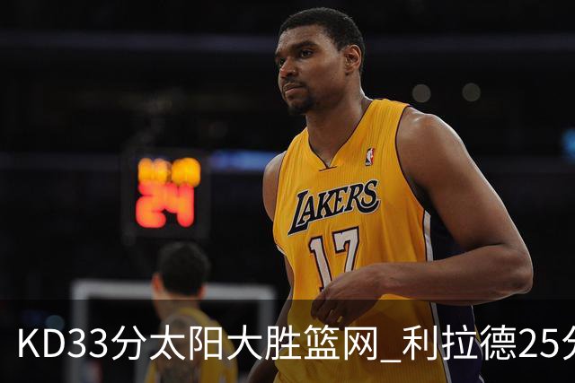 KD33分太阳大胜篮网 利拉德25分雄鹿负开拓者